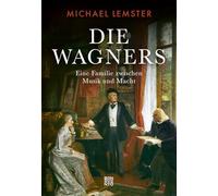Die Wagners: Eine Familie zwischen Musik und Macht. Von Richard Wagners berühmten Opern, familiärer Loyalität und Egoismus, Genie und Größenwahn: Biografie einer Familie, die Musikgeschichte schrieb