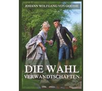 Die Wahlverwandtschaften: Kein anderes Werk der deutschen Literatur experimentiert so kühl und so mitfühlend zugleich mit dem menschlichen Herzen.