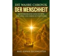 Die wahre Chronik der Menschheit: Von den Ursprüngen der Erde über Maria Magdalena bis zu den Hütervölkern der Neuzeit