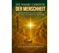 Die wahre Chronik der Menschheit: Von den Ursprüngen der Erde über Maria Magdalena bis zu den Hütervölkern der Neuzeit