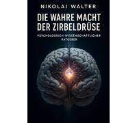 Die Wahre Macht der Zirbeldrüse - Psychologisch Wissenschaftlicher Ratgeber: Die Wissenschaft innerer Klarheit, Schlafregeneration & mentaler Stabilität