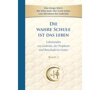 Die wahre Schule ist das Leben - Band 3: Lehrstunden von Gabriele, der Prophetin und Botschafterin Gottes in unserer Zeit