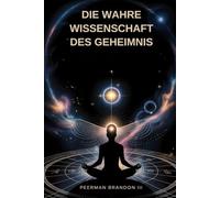 DIE WAHRE WISSENSCHAFT DES GEHEIMNIS: ENTDECKEN SIE DIE WAHRE KRAFT IHRES GEISTES UND DES UNIVERSUMS
