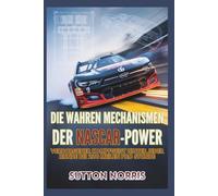 Die wahren Mechanismen der NASCAR-Power Verborgener Kampfgeist hinter jeder Runde bei 200 Meilen pro Stunde: Wo Ingenieurskunst, die für Chaos ... (Engines, Aerodynamics, Mechanics by Norris)
