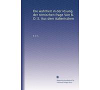Die wahrheit in der lösung der römischen frage Von B. O. S. Aus dem italienischen