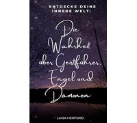 Die Wahrheit über Geistführer, Engel und Dämonen: Entdecke deine innere Welt!