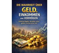 Die Wahrheit über Geld, Einkommen und Vermögen: Einfache Regeln, die jeder schon gehört und fast keiner lebt
