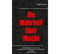 Die Wahrheit über Macht: Die Rücksichtslosen an der Macht… Das sagte bereits vor 500 Jahren Niccolò Machiavelli. Dieses Buch sagt die Wahrheit! (Verlag - PeterGuse.com)