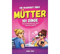 Die Wahrheit über Mütter - 101 Dinge, die sie heimlich tun, aber niemals zugeben | Lustiges Mama Buch | Geschenk für Mütter Humor Alltag