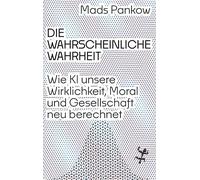 Die wahrscheinliche Wahrheit: Wie KI unsere Wirklichkeit, Moral und Gesellschaft neu berechnet