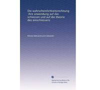 Die wahrscheinlichkeitsrechnung, ihre anwendung auf das schiessen und auf die theorie des einschiessens