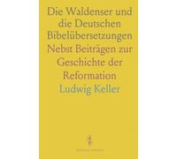 Die Waldenser und die Deutschen Bibelübersetzungen: Nebst Beiträgen zur Geschichte der Reformation