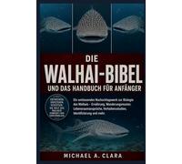 DIE WALHAI-BIBEL UND DAS HANDBUCH FÜR ANFÄNGER: Ein umfassendes Nachschlagewerk zur Biologie des Walhais - Ernährung, Wanderungsmuster, ... Verhaltensstudien, Identifizierung und mehr.