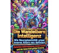 Die Wandelbare Intelligenz: Wie Neuroplastizität unser inneres Altern neu definiert: Zwischen Gehirnanpassung, mentaler Flexibilität und der leisen Kraft geistiger Erneuerung
