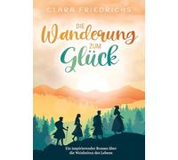Die Wanderung zum Glück: Ein inspirierender Roman über die Weisheiten des Lebens