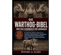 DIE WARTHOG-BIBEL UND DAS HANDBUCH FÜR ANFÄNGER: Ein umfassender Leitfaden zur Pflege und zum Verständnis von Warzenschweinen - Fütterungspläne, ... Sozialverhalten, Fortpflanzung und mehr.