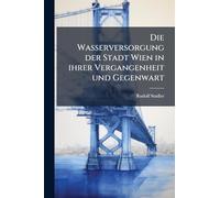 Die Wasserversorgung der Stadt Wien in ihrer Vergangenheit und Gegenwart