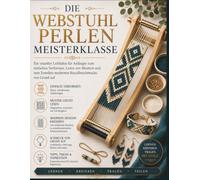 DIE WEBSTUHL PERLEN MEISTERKLASSE: Ein visueller Leitfaden für Anfänger zum einfachen Verformen, Lesen von Mustern und zum Erstellen modernen Rocaillesschmucks von Grund auf