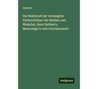 Die Wehrkraft der vereinigten Fürstenthümer der Moldau und Walachei, dann Serbien's, Montenegro's und Griechenland's
