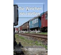 Die Weichen neu stellen: Es gibt nur Gelingen