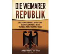 Die Weimarer Republik: Ein fesselndes Handbuch zur deutschen Geschichte zum Ende des Ersten Weltkriegs und dem Beginn der Nazizeit