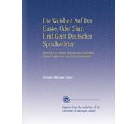 Die Weisheit Auf Der Gasse, Oder Sinn Und Geist Deutscher Sprichwörter: Sprüche Der Weisen Sprüche Mit Und Ohne Glosse Fragmente Aus Der Lebenskunde,