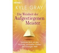 Die Weisheit der Aufgestiegenen Meister: Verbinde dich mit den höchsten spirituellen Kräften der Geistigen Welt
