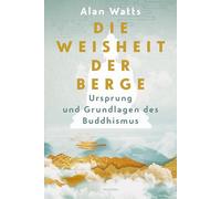 Die Weisheit der Berge. Ursprung und Grundlagen des Buddhismus: Sechs klassische Essays vom Zen-Lehrer der Hippie-Generation
