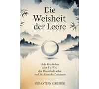 Die Weisheit der Leere: Acht Geschichten über Wu-Wei, das wandelnde Selbst und die Kunst des Loslassens