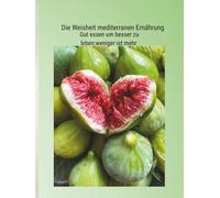 Die Weisheit der mediterranen Ernährung: Gut essen,um besser zu leben:Weniger ist mehr