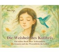 Die Weisheit des Kolibris - Ein stilles Buch über Achtsamkeit, Vertrauen und das Wesentliche im Leben: Impulse für Achtsamkeit, Selbstreflexion, Leichtigkeit und persönliches Wachstum
