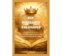 DIE WEISHEIT SALOMONS: Erkenntnisse über Führung, Wohlstand und spirituelles Wachstum aus alten Lehren