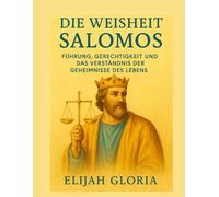 DIE WEISHEIT SALOMOS: FÜHRUNG, GERECHTIGKEIT UND DAS VERSTÄNDNIS DER GEHEIMNISSE DES LEBENS
