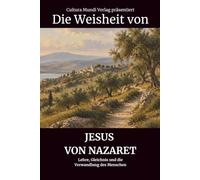 Die Weisheit von Jesus von Nazaret: Lehre, Gleichnis und die Verwandlung des Menschen
