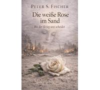 Die weiße Rose im Sand: Bis der Krieg uns scheidet