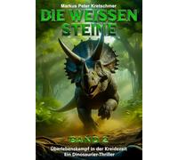 Die Weißen Steine Band 2: Überlebenskampf in der Kreidezeit - Ein Dinosaurier - Thriller (Die Weißen Steine - Knallharte Dino-Action)