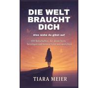 Die Welt braucht dich - Also wehe du gibst auf: 100 Botschaften, die deine Seele beruhigen und deinen Geist neu ausrichten