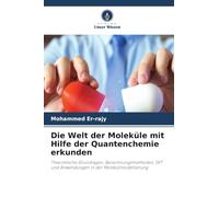 Die Welt der Moleküle mit Hilfe der Quantenchemie erkunden: Theoretische Grundlagen, Berechnungsmethoden, DFT und Anwendungen in der Molekülmodellierung