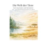 Die Welt der Tiere: Zum Ausmalen und Verstehen - Mal- und Entdeckerbuch für Kinder ab 6 Jahren