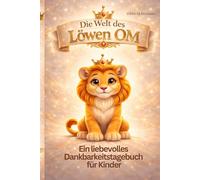Die Welt des Löwen OM: Ein Dankbarkeitstagebuch für Kinder. Ich bin genug. Löwen OM