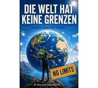 Die Welt hat keine Grenzen: Wie du dein Denken befreist, Chancen weltweit erkennst und dein Leben selbstbestimmt gestaltest