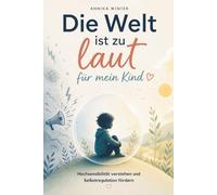 Die Welt ist zu laut für mein Kind: Hochsensibilität verstehen, Selbstregulation fördern und den Alltag entspannter gestalten - Das Begleitbuch für Eltern gefühlsstarker Kinder