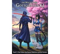 Die Welten der Gottgleichen KI - Buch 1 Der Gamer, das Katzen Mädchen und die Füchsin: Ein epischer Isekai LitRPG-Roman voller Magie, einer leidenschaftlichen Romanze und einer Göttin ohne Grenzen.