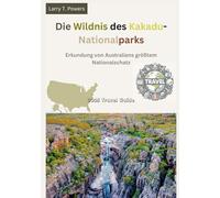 Die Wildnis des Kakadu-Nationalparks (Australien) 2025 Reiseführer: Erkundung von Australiens größtem Nationalschatz