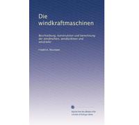Die windkraftmaschinen: Beschreibung, konstruktion und berechnung der windmühlen, windturbinen und windräder