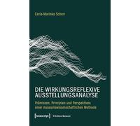 Die wirkungsreflexive Ausstellungsanalyse: Prämissen, Prinzipien und Perspektiven einer museumswissenschaftlichen Methode (Edition Museum)