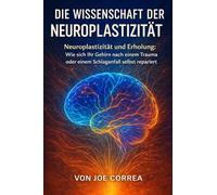 Die Wissenschaft der Neuroplastizität: Neuroplastizität und Erholung: Wie sich Ihr Gehirn nach einem Trauma oder einem Schlaganfall selbst repariert: 1
