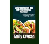 Die Wissenschaft des Fettverbrennungs-Kochbuch: Ernährungsstrategien für einen aktiven Fettstoffwechsel