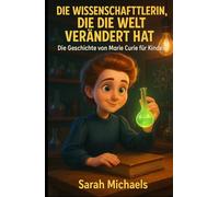 Die Wissenschaftlerin, Die Die Welt Verändert Hat: Die Geschichte Von Marie Curie Für Kinder
