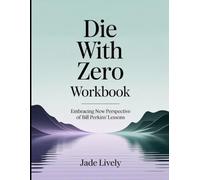 Die With Zero Workbook: Embracing New Perspective Of Bill Perkin's Lessons